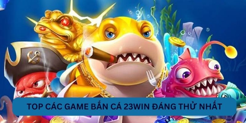 Top các game bắn cá 23WIN đáng thử nhất